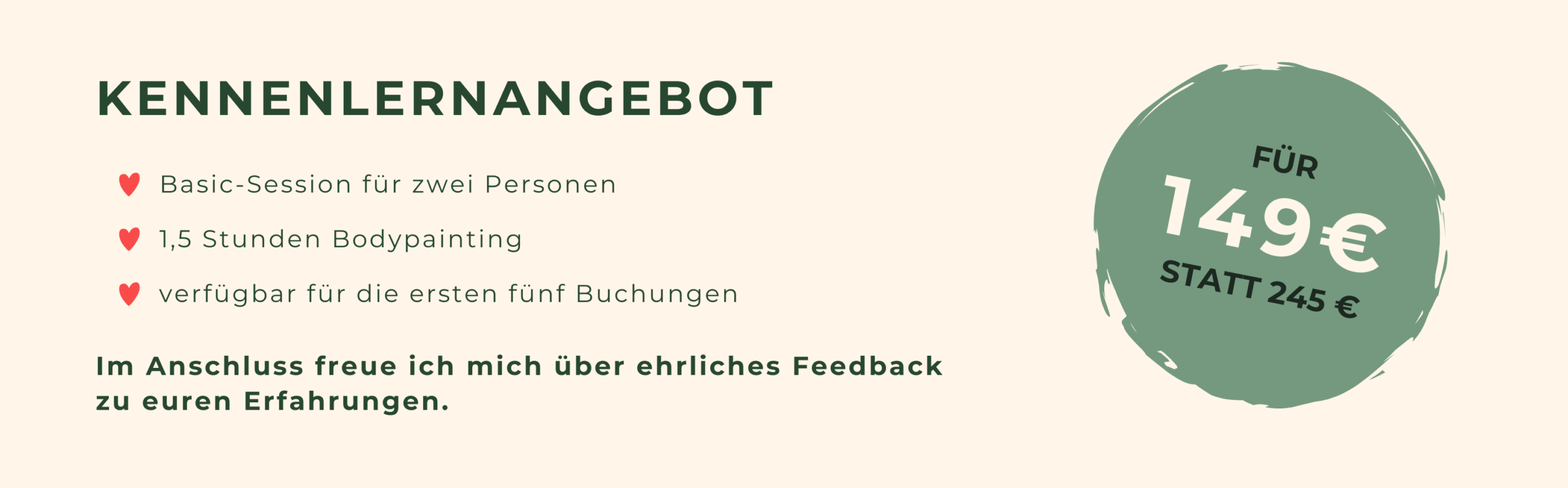Kennenlernangebot: Jetzt einen der begrenzten Plätze sichern und 1,5 Stunden Bodypainting für zwei Personen zum vergünstigten Preis buchen. Statt 245 Euro nur 149 Euro.